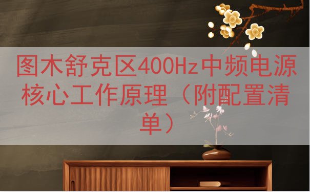 图木舒克区400Hz中频电源核心工作原理（附配置清单）